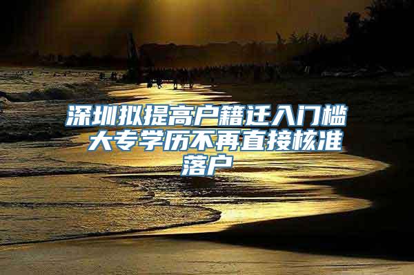 深圳拟提高户籍迁入门槛 大专学历不再直接核准落户