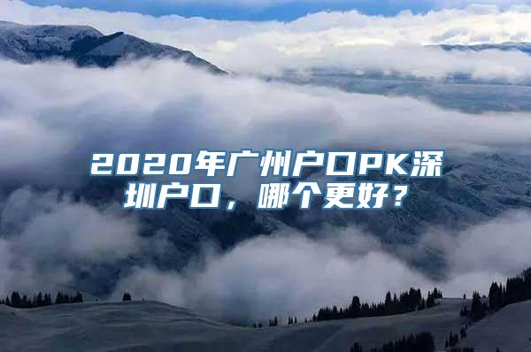 2020年广州户口PK深圳户口，哪个更好？