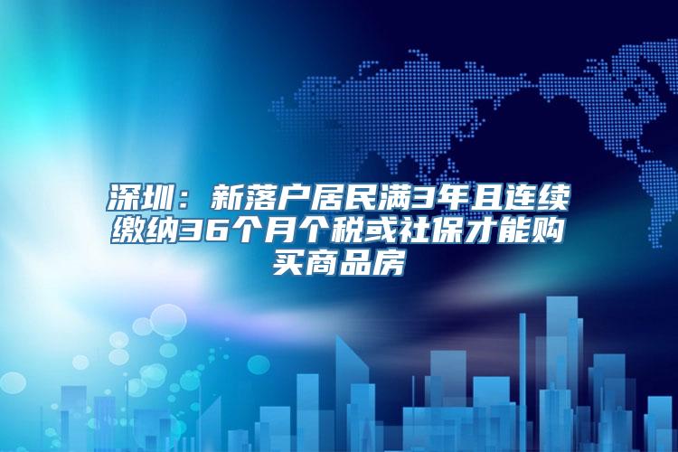 深圳：新落户居民满3年且连续缴纳36个月个税或社保才能购买商品房