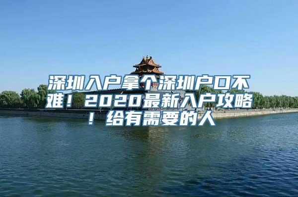 深圳入户拿个深圳户口不难！2020最新入户攻略！给有需要的人