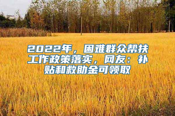 2022年，困难群众帮扶工作政策落实，网友：补贴和救助金可领取