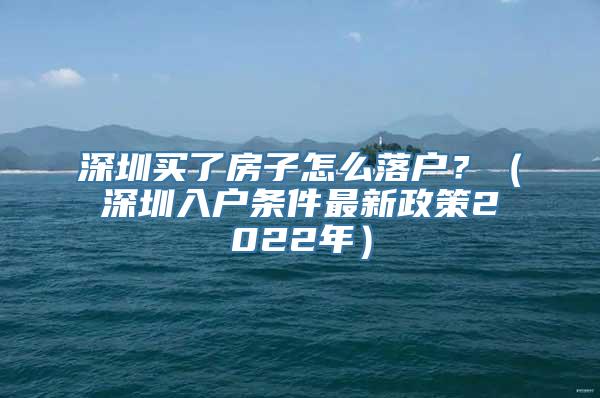 深圳买了房子怎么落户？（深圳入户条件最新政策2022年）