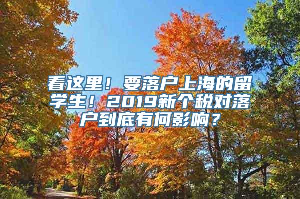 看这里！要落户上海的留学生！2019新个税对落户到底有何影响？