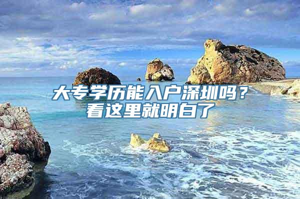 大专学历能入户深圳吗？看这里就明白了