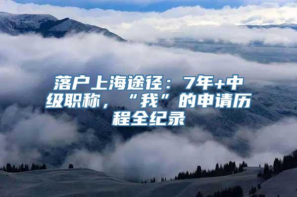 落户上海途径：7年+中级职称，“我”的申请历程全纪录