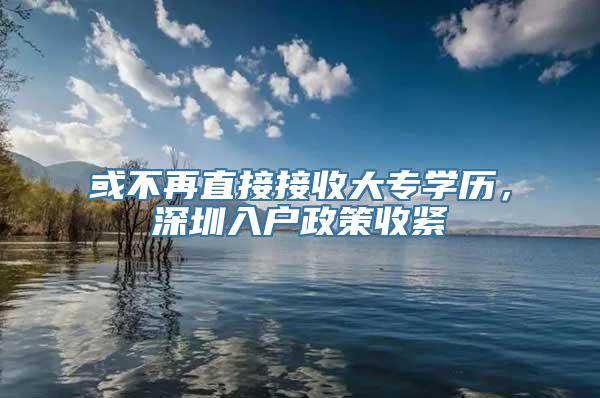 或不再直接接收大专学历，深圳入户政策收紧