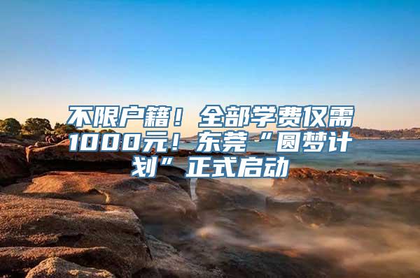 不限户籍！全部学费仅需1000元！东莞“圆梦计划”正式启动