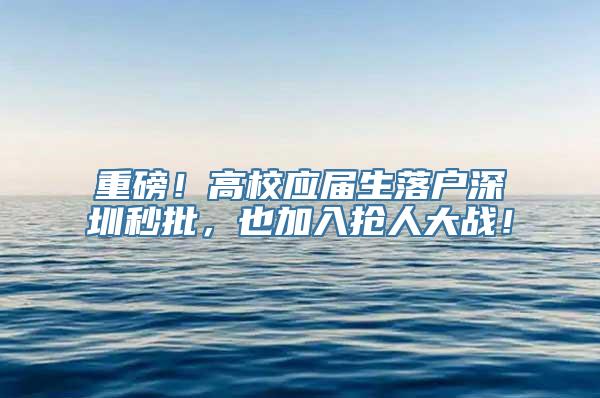 重磅！高校应届生落户深圳秒批，也加入抢人大战！