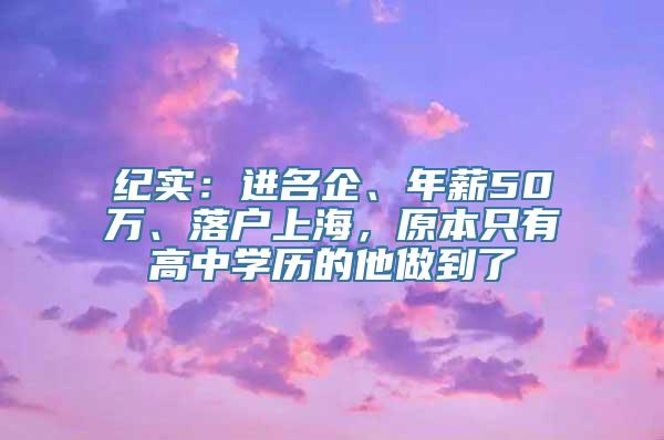 纪实：进名企、年薪50万、落户上海，原本只有高中学历的他做到了