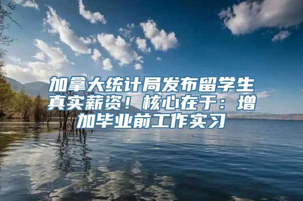 加拿大统计局发布留学生真实薪资！核心在于：增加毕业前工作实习