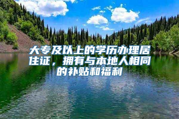 大专及以上的学历办理居住证，拥有与本地人相同的补贴和福利