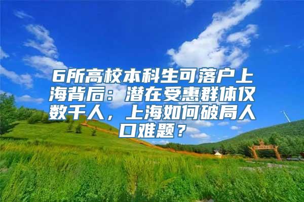 6所高校本科生可落户上海背后：潜在受惠群体仅数千人，上海如何破局人口难题？