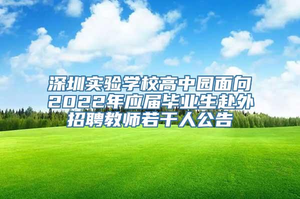 深圳实验学校高中园面向2022年应届毕业生赴外招聘教师若干人公告