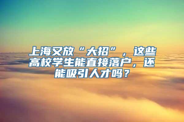 上海又放“大招”，这些高校学生能直接落户，还能吸引人才吗？