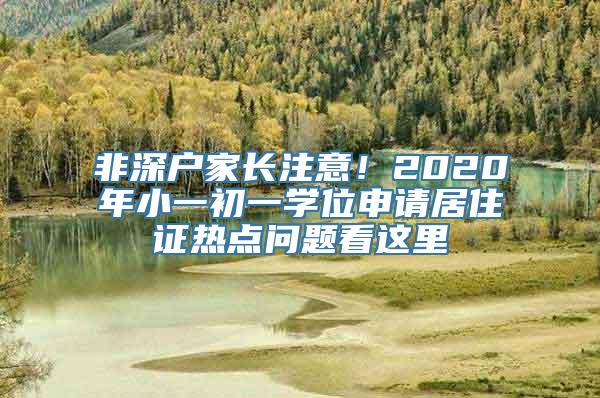 非深户家长注意！2020年小一初一学位申请居住证热点问题看这里