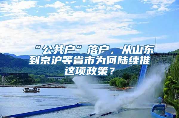 “公共户”落户，从山东到京沪等省市为何陆续推岀这项政策？