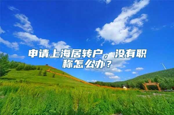 申请上海居转户，没有职称怎么办？