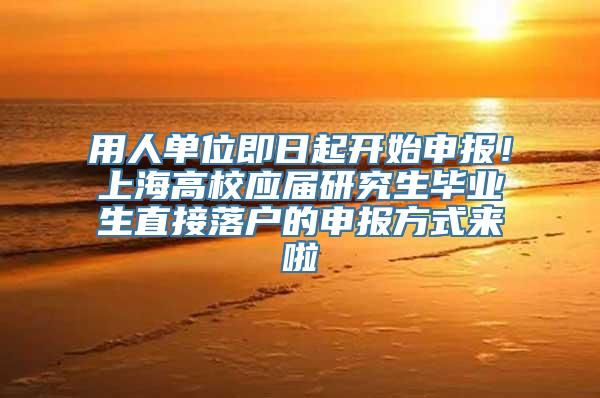 用人单位即日起开始申报！上海高校应届研究生毕业生直接落户的申报方式来啦