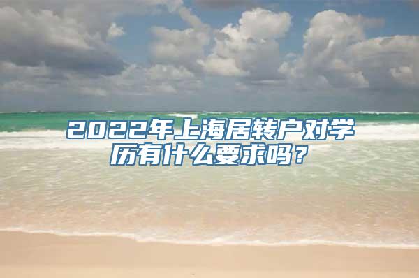 2022年上海居转户对学历有什么要求吗？