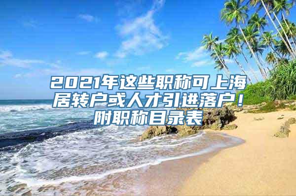 2021年这些职称可上海居转户或人才引进落户！附职称目录表