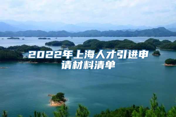 2022年上海人才引进申请材料清单