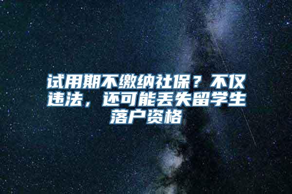 试用期不缴纳社保？不仅违法，还可能丢失留学生落户资格