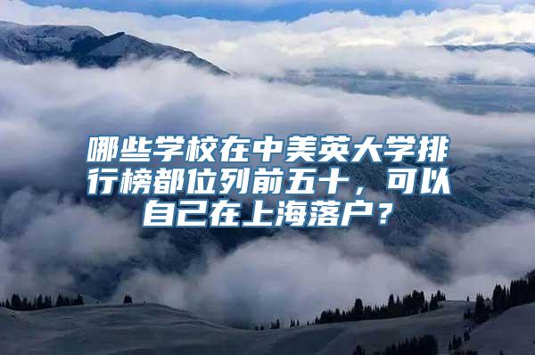 哪些学校在中美英大学排行榜都位列前五十，可以自己在上海落户？