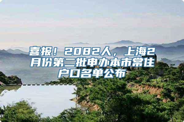 喜报！2082人，上海2月份第二批申办本市常住户口名单公布