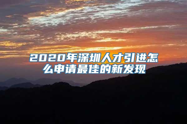 2020年深圳人才引进怎么申请最佳的新发现