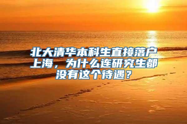 北大清华本科生直接落户上海，为什么连研究生都没有这个待遇？