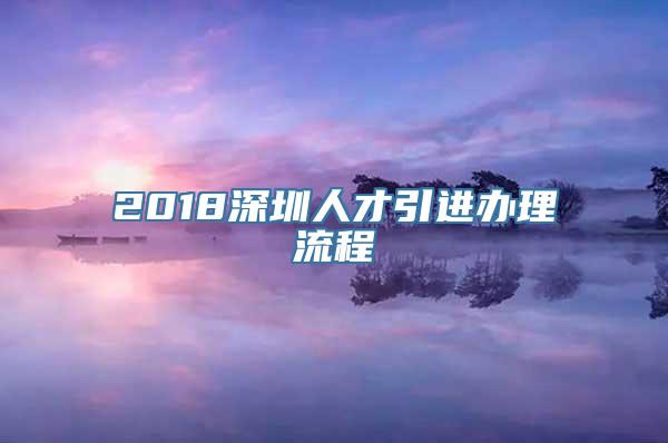 2018深圳人才引进办理流程