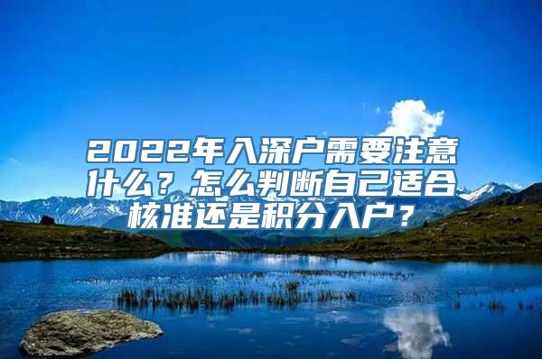 2022年入深户需要注意什么？怎么判断自己适合核准还是积分入户？