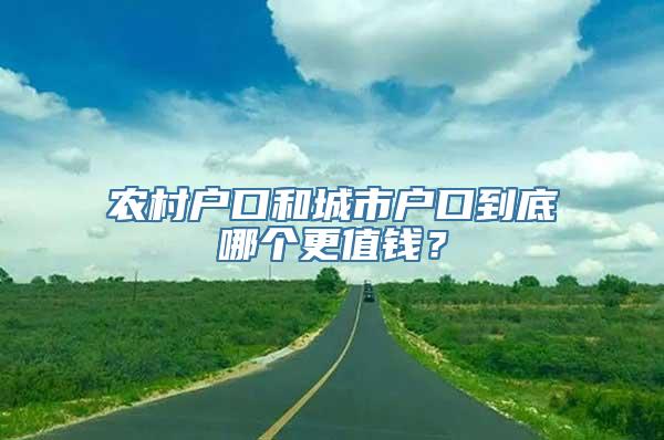 农村户口和城市户口到底哪个更值钱？