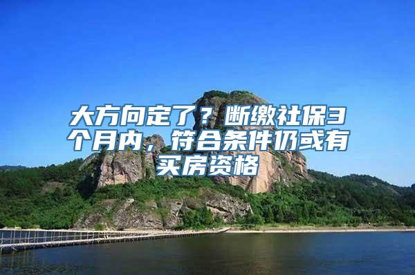 大方向定了？断缴社保3个月内，符合条件仍或有买房资格