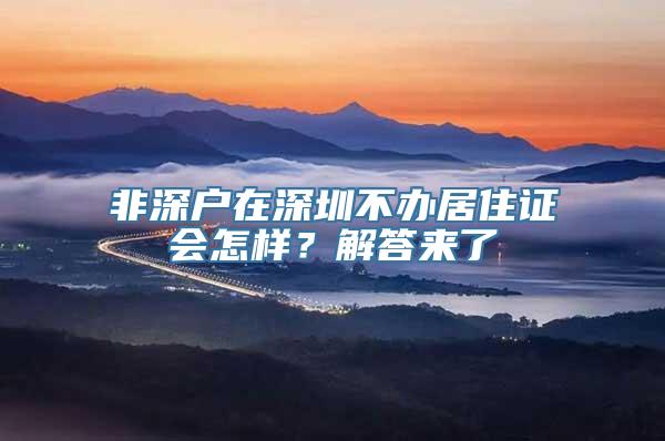 非深户在深圳不办居住证会怎样？解答来了