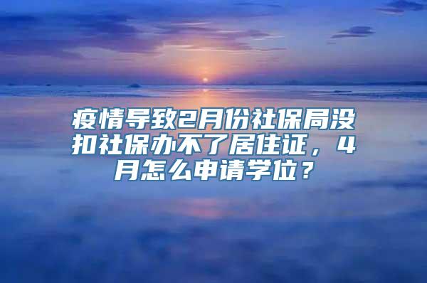 疫情导致2月份社保局没扣社保办不了居住证，4月怎么申请学位？