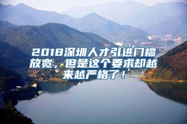 2018深圳人才引进门槛放宽，但是这个要求却越来越严格了！