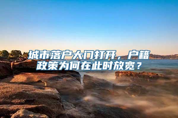 城市落户大门打开，户籍政策为何在此时放宽？