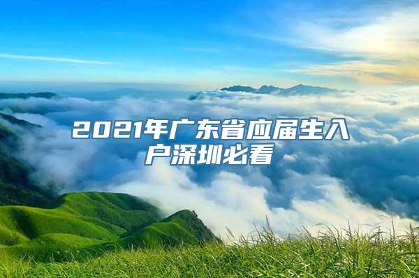 2021年广东省应届生入户深圳必看