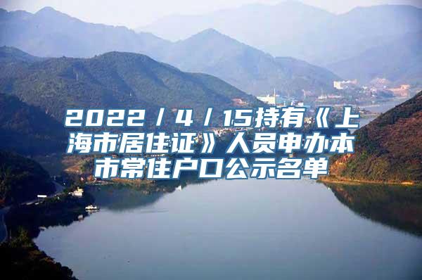 2022／4／15持有《上海市居住证》人员申办本市常住户口公示名单