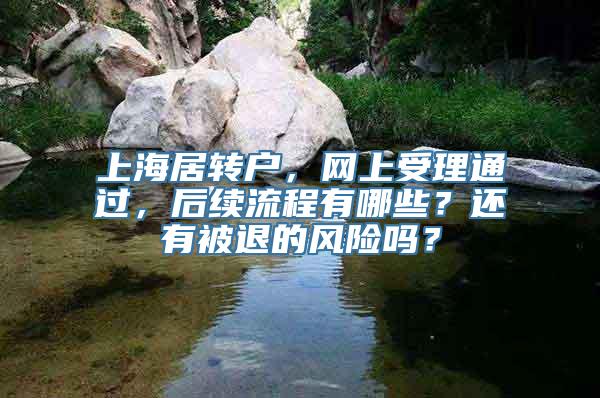 上海居转户，网上受理通过，后续流程有哪些？还有被退的风险吗？