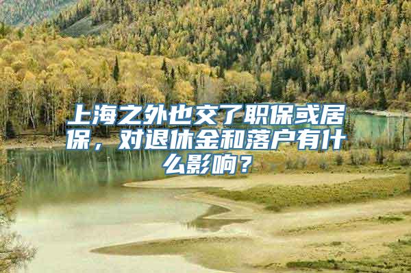 上海之外也交了职保或居保，对退休金和落户有什么影响？