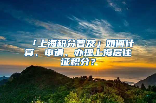 「上海积分普及」如何计算、申请、办理上海居住证积分？