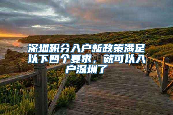 深圳积分入户新政策满足以下四个要求，就可以入户深圳了