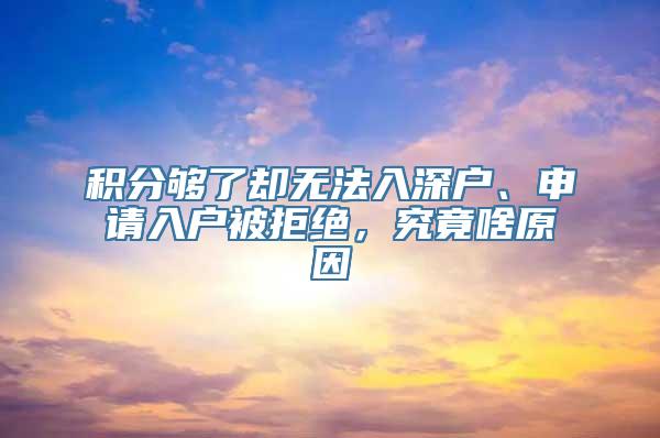 积分够了却无法入深户、申请入户被拒绝，究竟啥原因