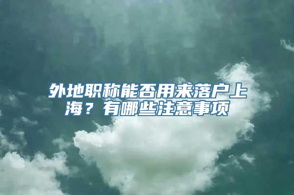 外地职称能否用来落户上海？有哪些注意事项