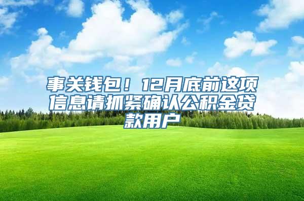 事关钱包！12月底前这项信息请抓紧确认公积金贷款用户