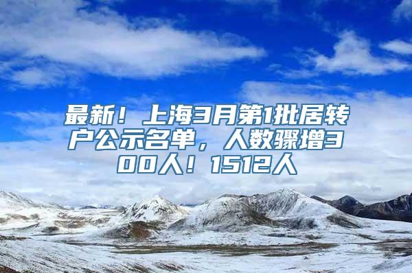 最新！上海3月第1批居转户公示名单，人数骤增300人！1512人