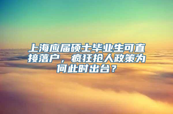 上海应届硕士毕业生可直接落户，疯狂抢人政策为何此时出台？