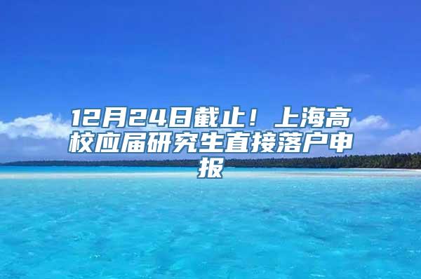 12月24日截止！上海高校应届研究生直接落户申报